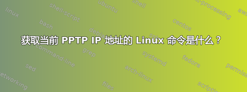 获取当前 PPTP IP 地址的 Linux 命令是什么？