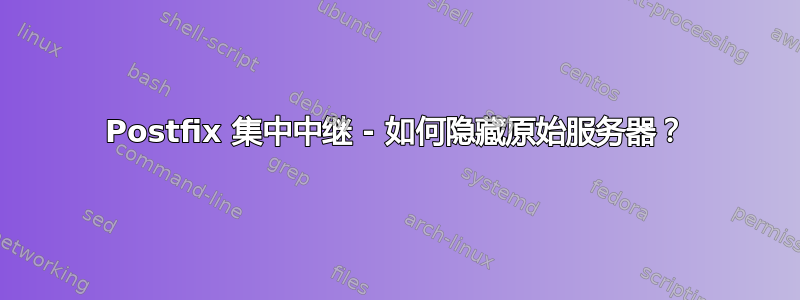 Postfix 集中中继 - 如何隐藏原始服务器？