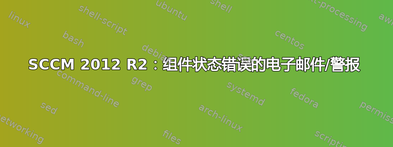 SCCM 2012 R2：组件状态错误的电子邮件/警报