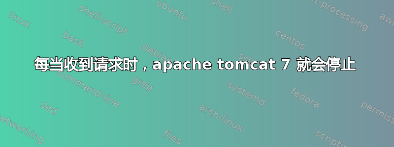 每当收到请求时，apache tomcat 7 就会停止