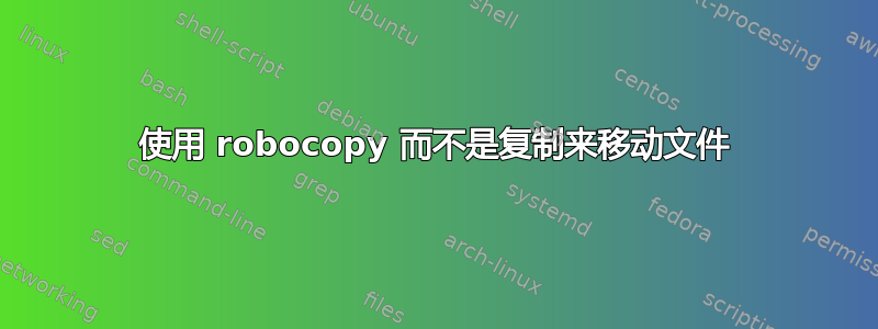 使用 robocopy 而不是复制来移动文件