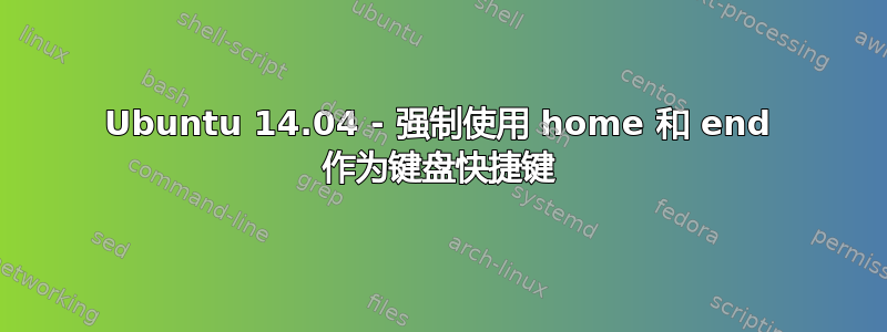 Ubuntu 14.04 - 强制使用 home 和 end 作为键盘快捷键