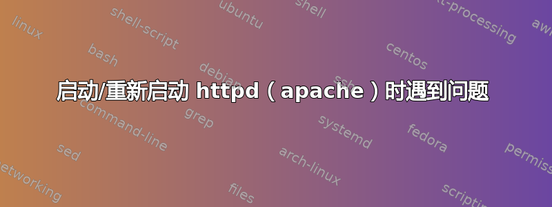 启动/重新启动 httpd（apache）时遇到问题