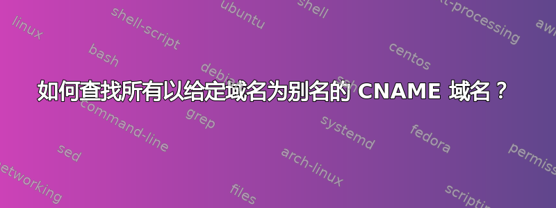 如何查找所有以给定域名为别名的 CNAME 域名？