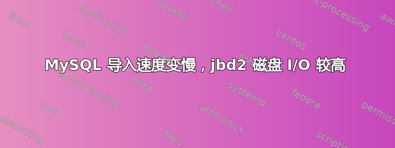 MySQL 导入速度变慢，jbd2 磁盘 I/O 较高