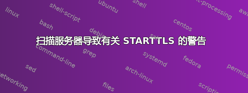 扫描服务器导致有关 STARTTLS 的警告 