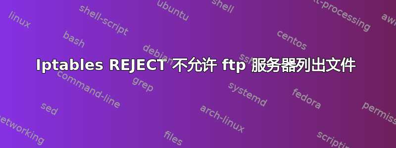 Iptables REJECT 不允许 ftp 服务器列出文件