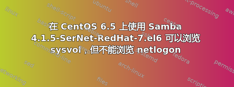 在 CentOS 6.5 上使用 Samba 4.1.5-SerNet-RedHat-7.el6 可以浏览 sysvol，但不能浏览 netlogon