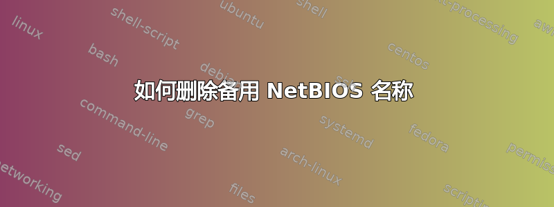 如何删除备用 NetBIOS 名称