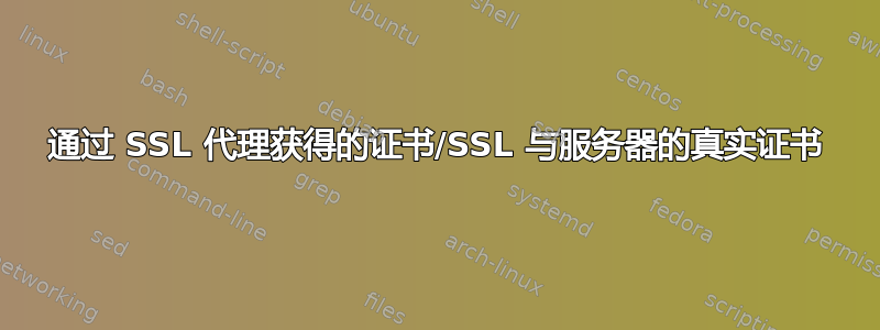 通过 SSL 代理获得的证书/SSL 与服务器的真实证书