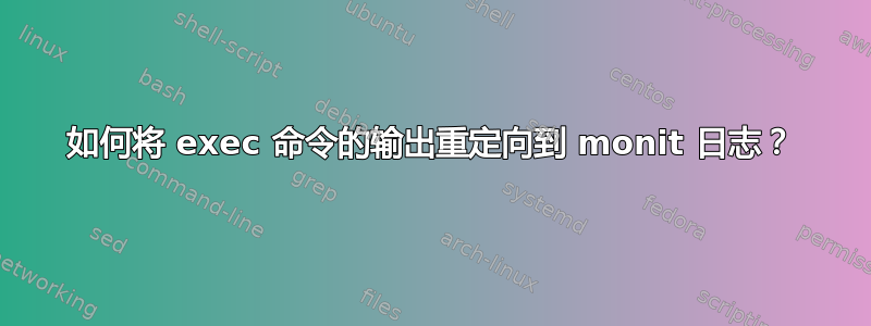 如何将 exec 命令的输出重定向到 monit 日志？