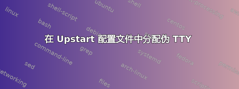 在 Upstart 配置文件中分配伪 TTY