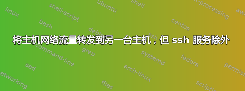 将主机网络流量转发到另一台主机，但 ssh 服务除外