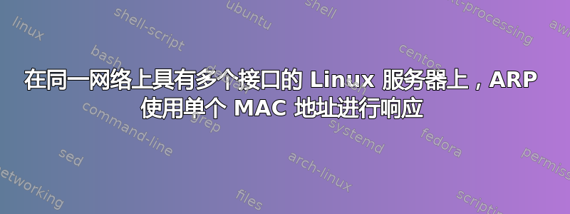 在同一网络上具有多个接口的 Linux 服务器上，ARP 使用单个 MAC 地址进行响应