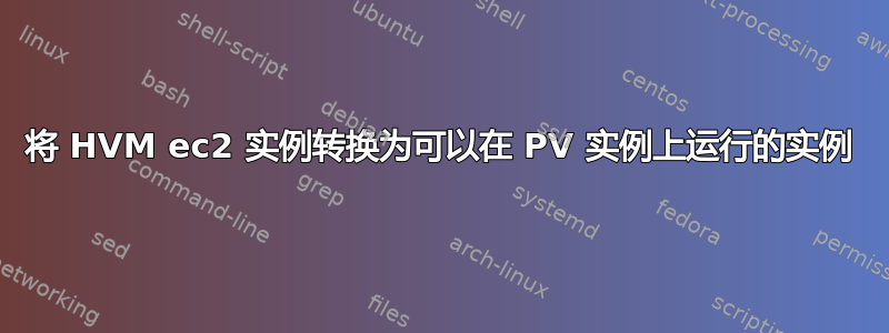 将 HVM ec2 实例转换为可以在 PV 实例上运行的实例