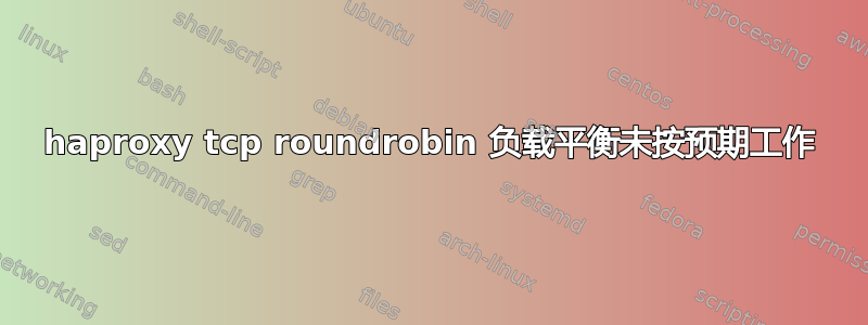 haproxy tcp roundrobin 负载平衡未按预期工作