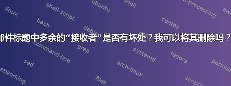 邮件标题中多余的“接收者”是否有坏处？我可以将其删除吗？