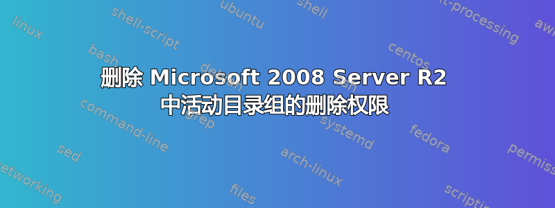 删除 Microsoft 2008 Server R2 中活动目录组的删除权限