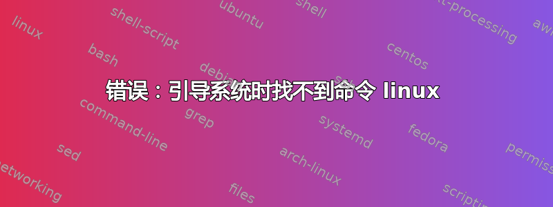 错误：引导系统时找不到命令 linux