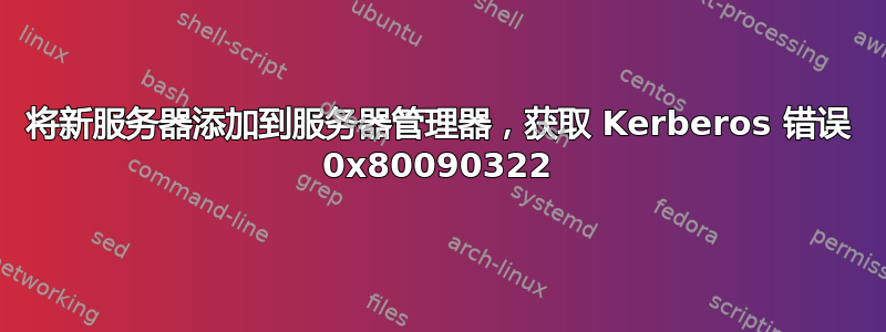 将新服务器添加到服务器管理器，获取 Kerberos 错误 0x80090322