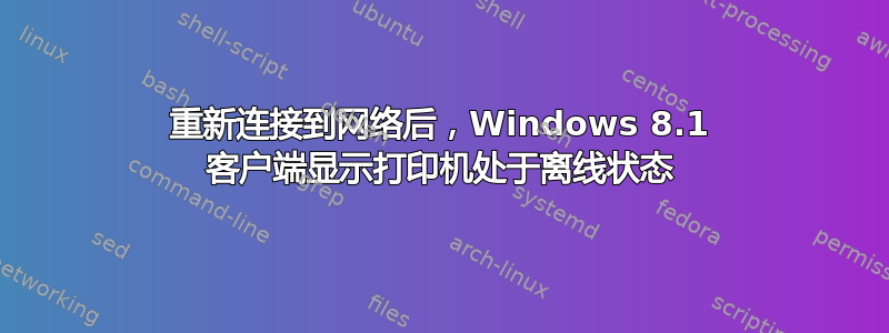 重新连接到网络后，Windows 8.1 客户端显示打印机处于离线状态