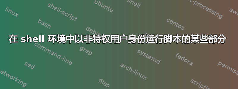 在 shell 环境中以非特权用户身份运行脚本的某些部分