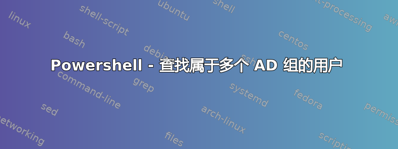 Powershell - 查找属于多个 AD 组的用户