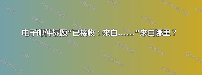 电子邮件标题“已接收：来自......”来自哪里？