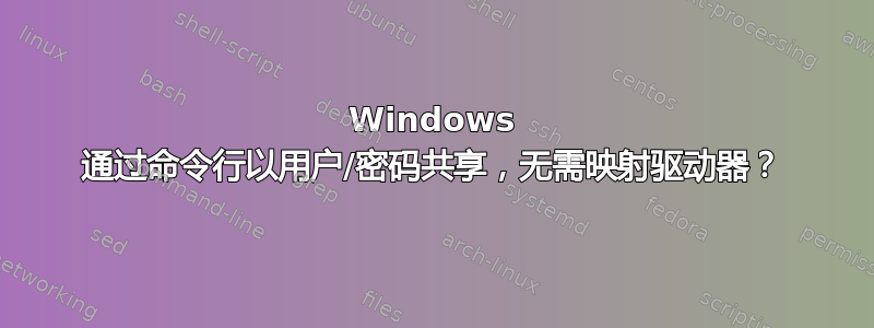 Windows 通过命令行以用户/密码共享，无需映射驱动器？