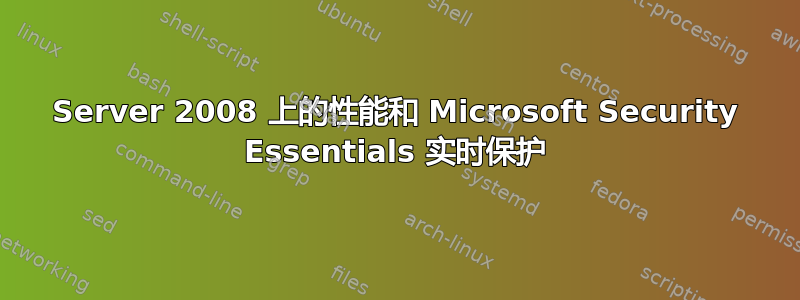 Server 2008 上的性能和 Microsoft Security Essentials 实时保护