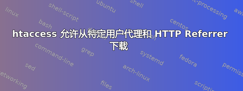 htaccess 允许从特定用户代理和 HTTP Referrer 下载 