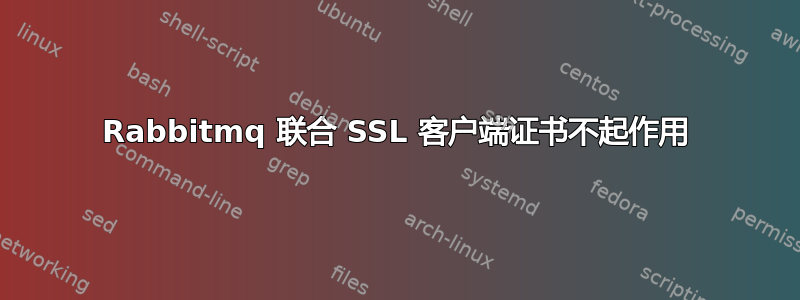 Rabbitmq 联合 SSL 客户端证书不起作用