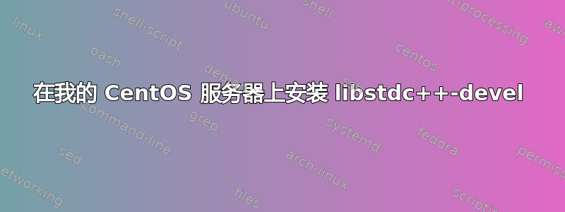 在我的 CentOS 服务器上安装 libstdc++-devel