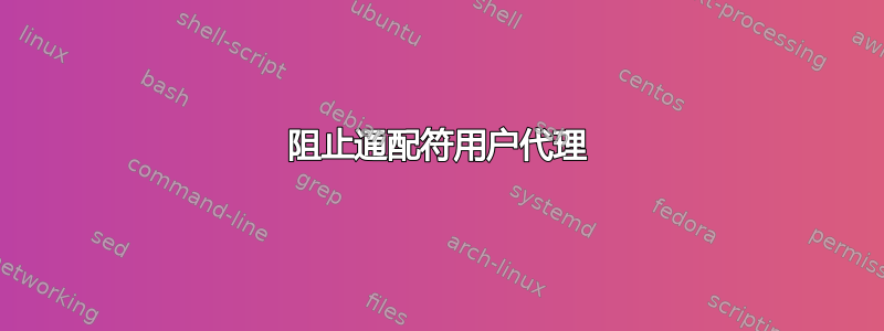 阻止通配符用户代理