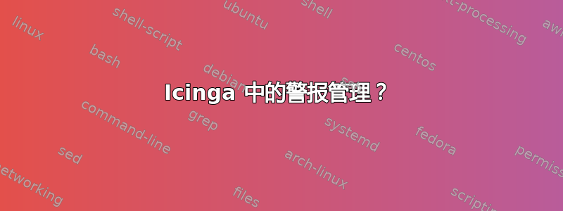 Icinga 中的警报管理？