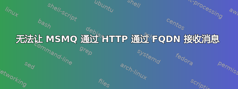 无法让 MSMQ 通过 HTTP 通过 FQDN 接收消息