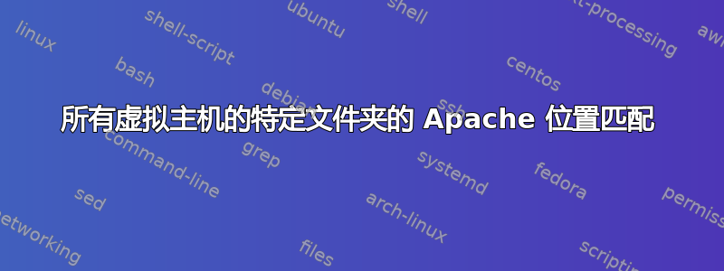 所有虚拟主机的特定文件夹的 Apache 位置匹配