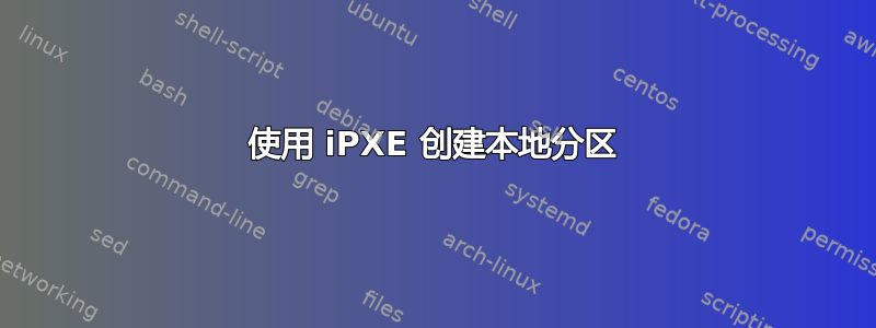 使用 iPXE 创建本地分区