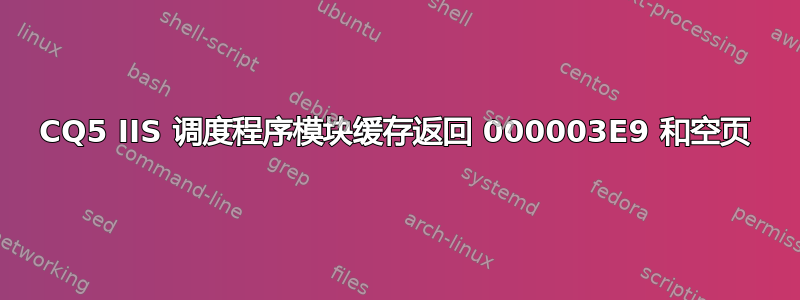 CQ5 IIS 调度程序模块缓存返回 000003E9 和空页