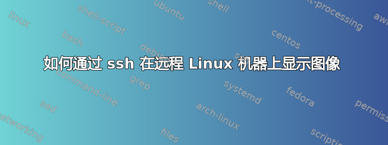 如何通过 ssh 在远程 Linux 机器上显示图像