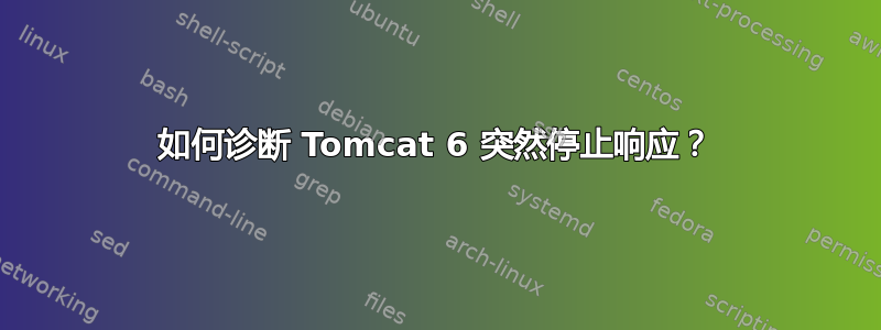 如何诊断 Tomcat 6 突然停止响应？