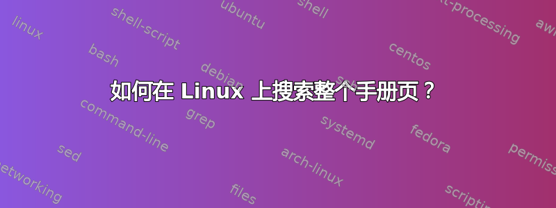 如何在 Linux 上搜索整个手册页？