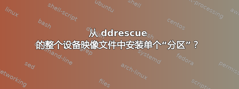 从 ddrescue 的整个设备映像文件中安装单个“分区”？