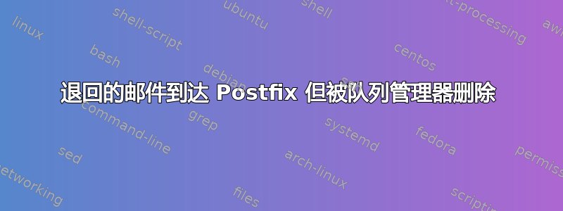 退回的邮件到达 Postfix 但被队列管理器删除