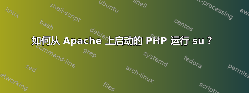 如何从 Apache 上启动的 PHP 运行 su？