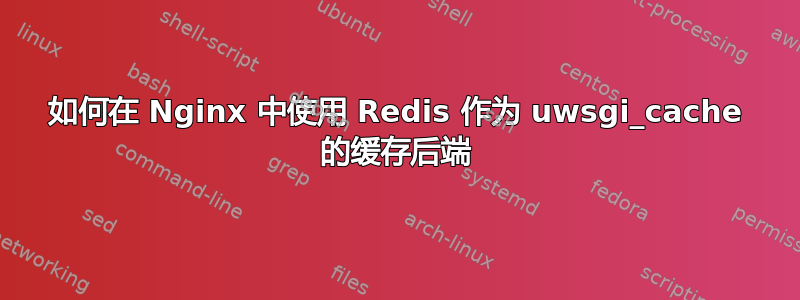 如何在 Nginx 中使用 Redis 作为 uwsgi_cache 的缓存后端