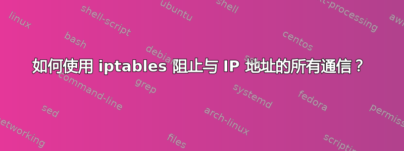 如何使用 iptables 阻止与 IP 地址的所有通信？