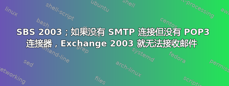 SBS 2003；如果没有 SMTP 连接但没有 POP3 连接器，Exchange 2003 就无法接收邮件 