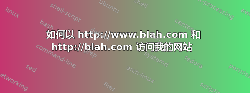 如何以 http://www.blah.com 和 http://blah.com 访问我的网站 