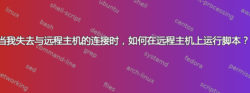 当我失去与远程主机的连接时，如何在远程主机上运行脚本？